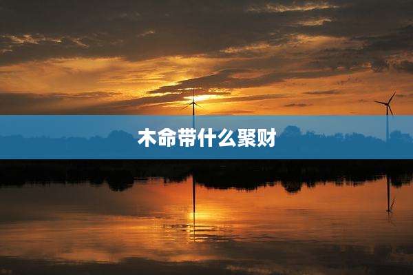 木命带什么聚财