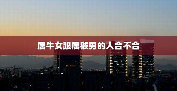 属牛女跟属猴男的人合不合