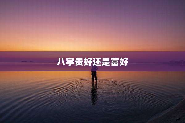 八字贵好还是富好