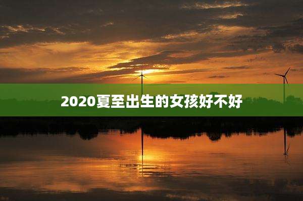 2020夏至出生的女孩好不好