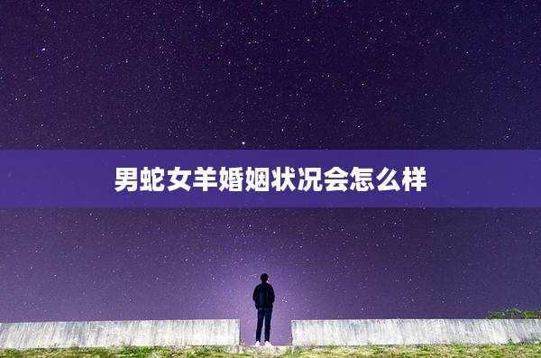 男蛇女羊婚姻状况会怎么样