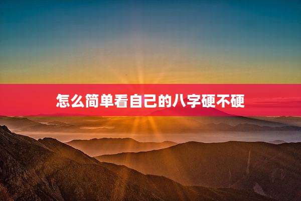 怎么简单看自己的八字硬不硬