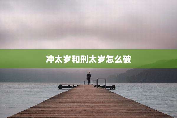 冲太岁和刑太岁怎么破