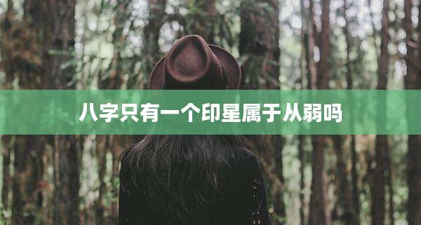 八字只有一个印星属于从弱吗