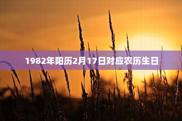 1982年阳历2月17日对应农历生日