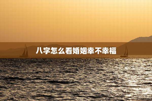 八字怎么看婚姻幸不幸福