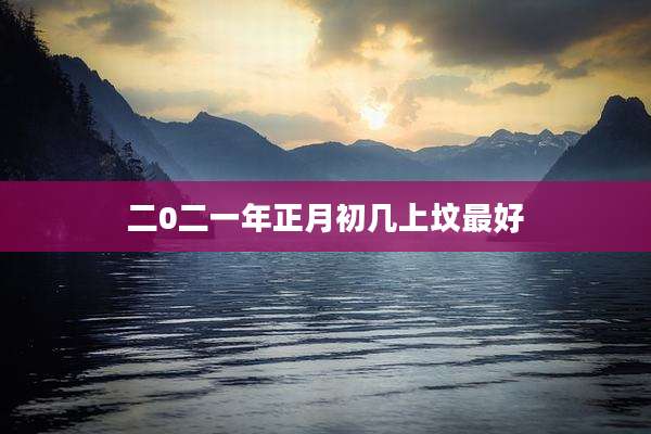 二0二一年正月初几上坟最好