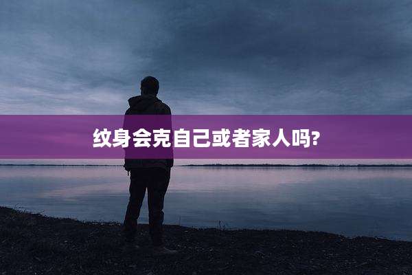 纹身会克自己或者家人吗?
