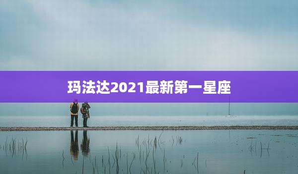 玛法达2021最新第一星座