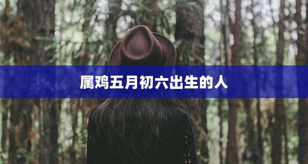 属鸡五月初六出生的人