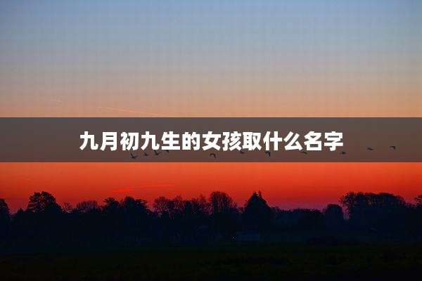 九月初九生的女孩取什么名字