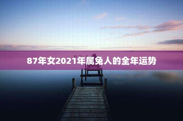 87年女2021年属兔人的全年运势