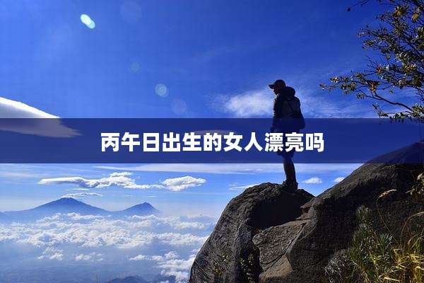 丙午日出生的女人漂亮吗