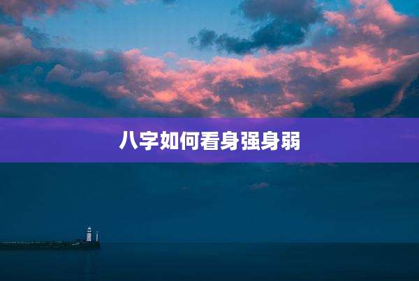 八字如何看身强身弱