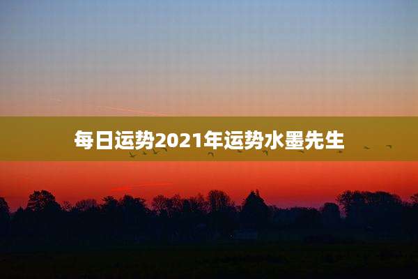 每日运势2021年运势水墨先生