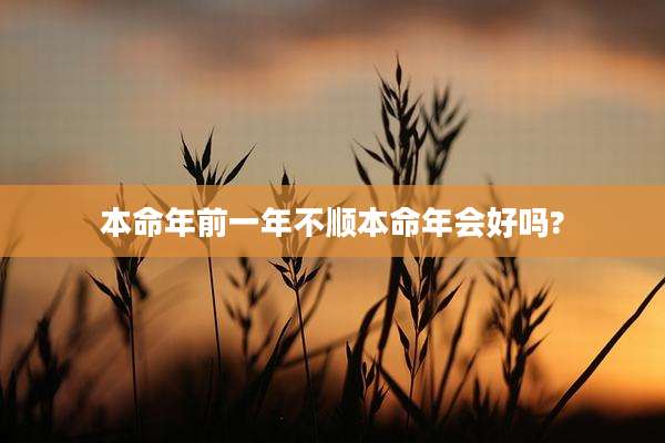 本命年前一年不顺本命年会好吗?