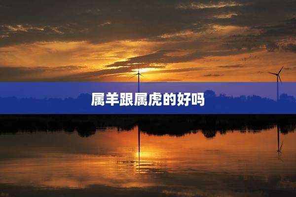 属羊跟属虎的好吗