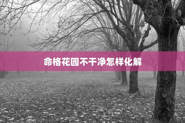命格花园不干净怎样化解