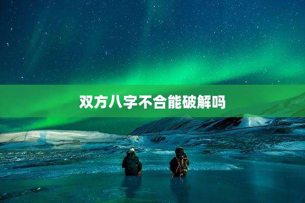 双方八字不合能破解吗