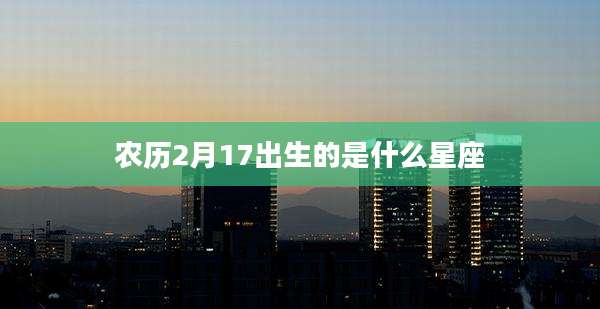 农历2月17出生的是什么星座