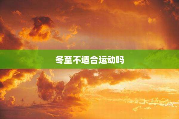 冬至不适合运动吗