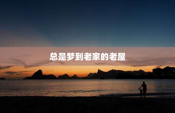 总是梦到老家的老屋