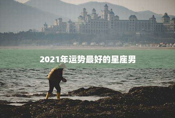 2021年运势最好的星座男