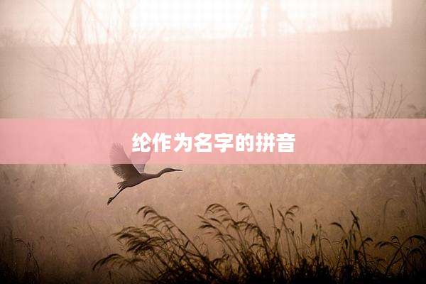 纶作为名字的拼音