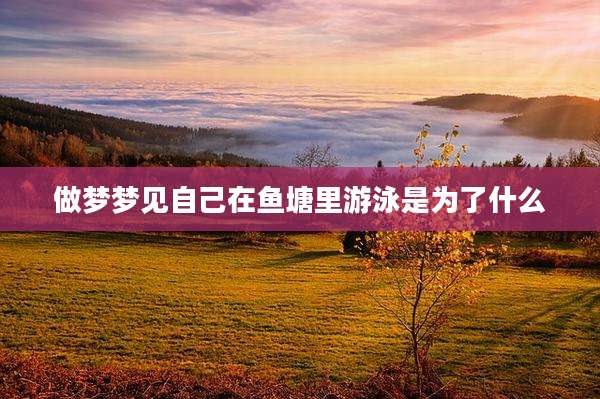 做梦梦见自己在鱼塘里游泳是为了什么