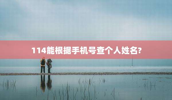 114能根据手机号查个人姓名?