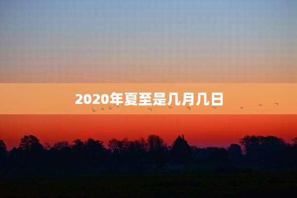2020年夏至是几月几日