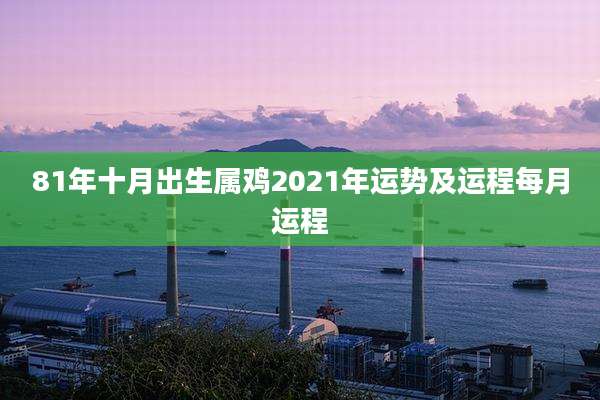 81年十月出生属鸡2021年运势及运程每月运程