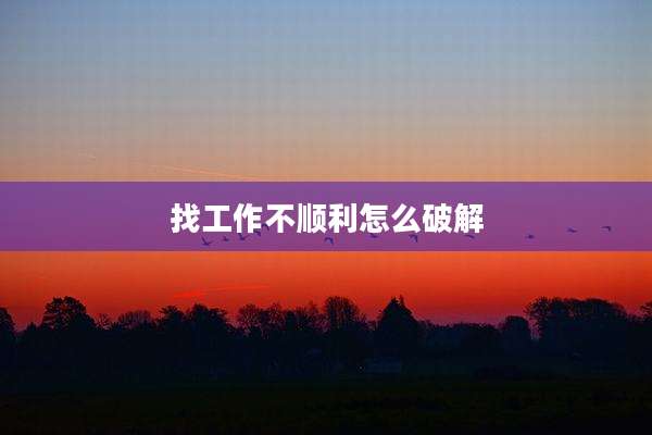 找工作不顺利怎么破解