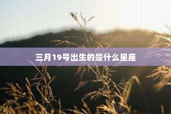 三月19号出生的是什么星座