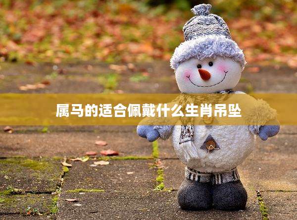 属马的适合佩戴什么生肖吊坠