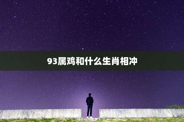 93属鸡和什么生肖相冲