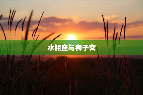 水瓶座与狮子女