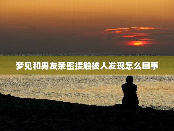 梦见和男友亲密接触被人发现怎么回事
