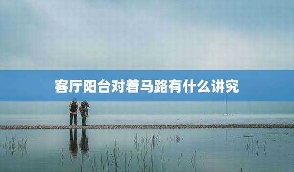 客厅阳台对着马路有什么讲究
