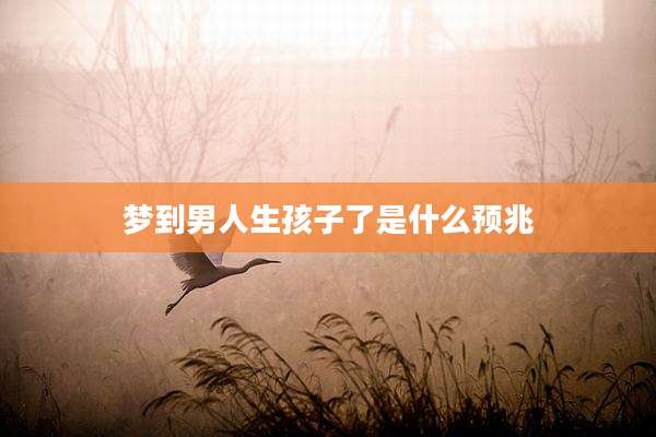 梦到男人生孩子了是什么预兆