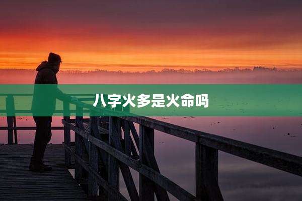 八字火多是火命吗