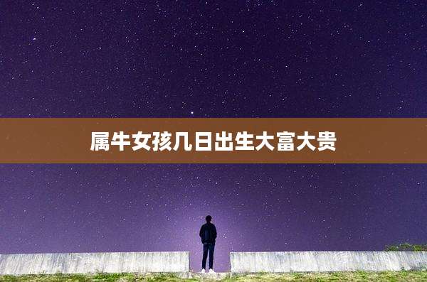 属牛女孩几日出生大富大贵