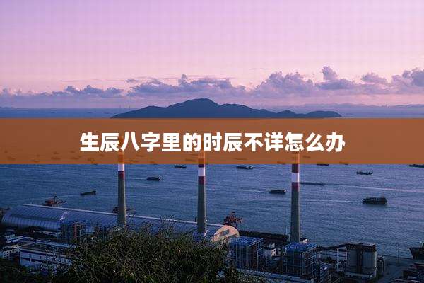 生辰八字里的时辰不详怎么办