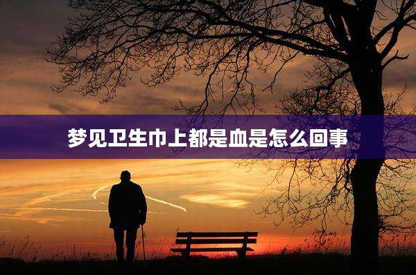梦见卫生巾上都是血是怎么回事