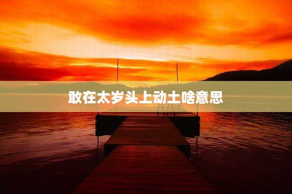 敢在太岁头上动土啥意思