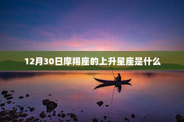 12月30日摩羯座的上升星座是什么