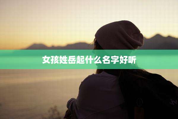 女孩姓岳起什么名字好听