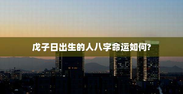 戊子日出生的人八字命运如何?