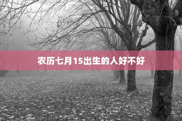 农历七月15出生的人好不好