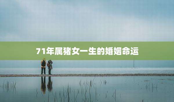 71年属猪女一生的婚姻命运